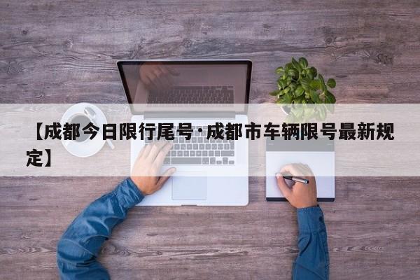 【成都今日限行尾号·成都市车辆限号最新规定】