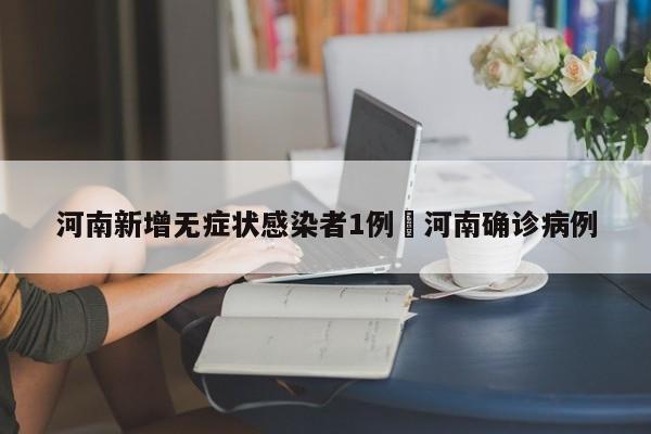 河南新增无症状感染者1例›河南确诊病例