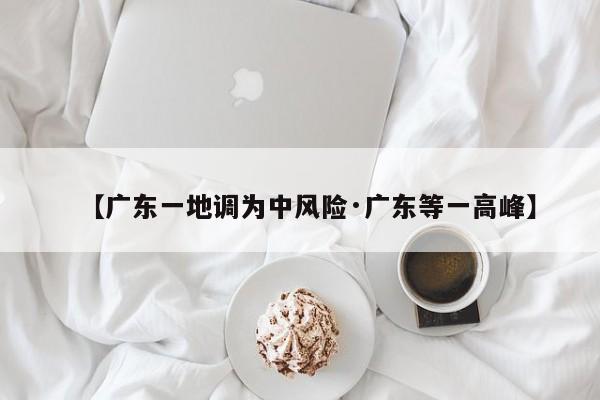 【广东一地调为中风险·广东等一高峰】