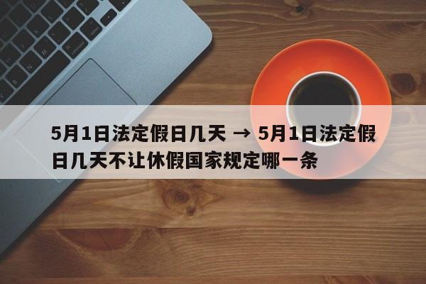 5月1日法定假日几天 → 5月1日法定假日几天不让休假国家规定哪一条
