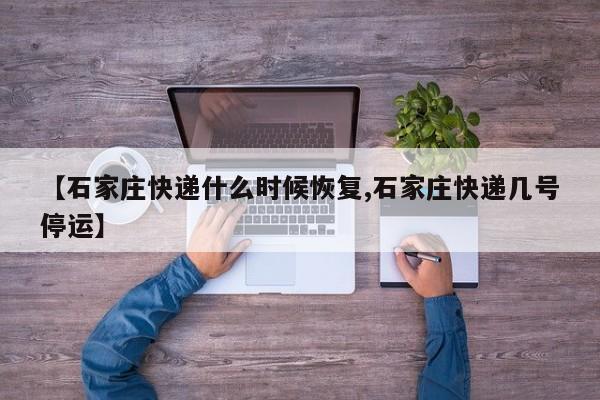 【石家庄快递什么时候恢复,石家庄快递几号停运】