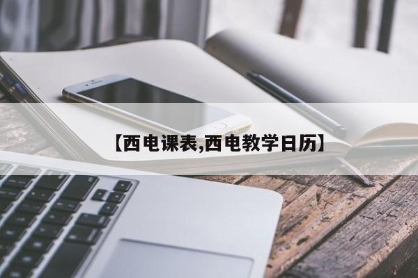 【西电课表,西电教学日历】