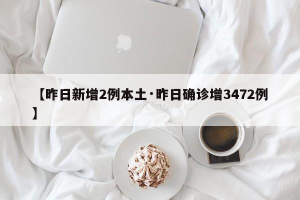 【昨日新增2例本土·昨日确诊增3472例】