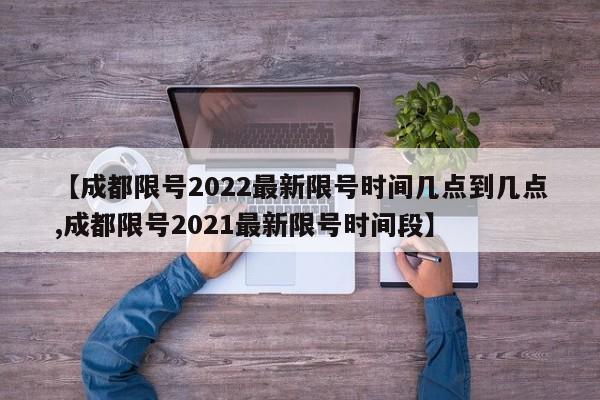 【成都限号2022最新限号时间几点到几点,成都限号2021最新限号时间段】