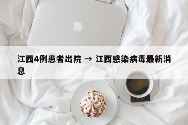 江西4例患者出院 → 江西感染病毒最新消息