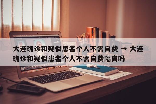 大连确诊和疑似患者个人不需自费 → 大连确诊和疑似患者个人不需自费隔离吗