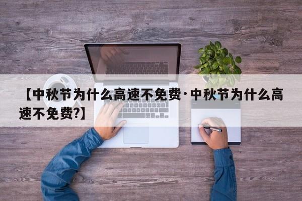 【中秋节为什么高速不免费·中秋节为什么高速不免费?】
