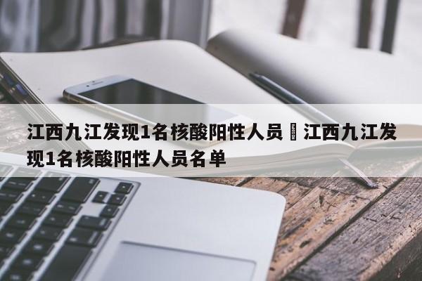 江西九江发现1名核酸阳性人员›江西九江发现1名核酸阳性人员名单