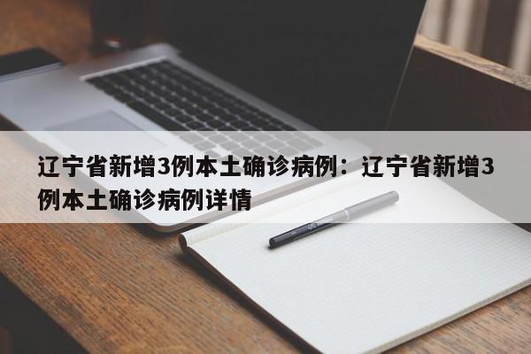 辽宁省新增3例本土确诊病例：辽宁省新增3例本土确诊病例详情