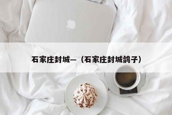 石家庄封城—（石家庄封城鸽子）