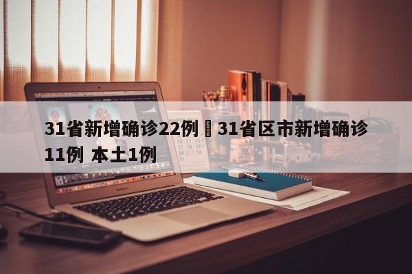 31省新增确诊22例›31省区市新增确诊11例 本土1例