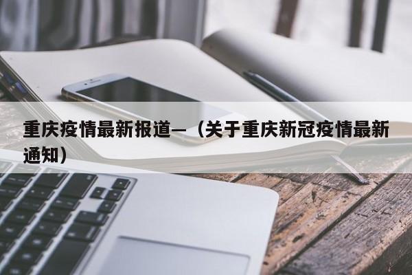 重庆疫情最新报道—（关于重庆新冠疫情最新通知）
