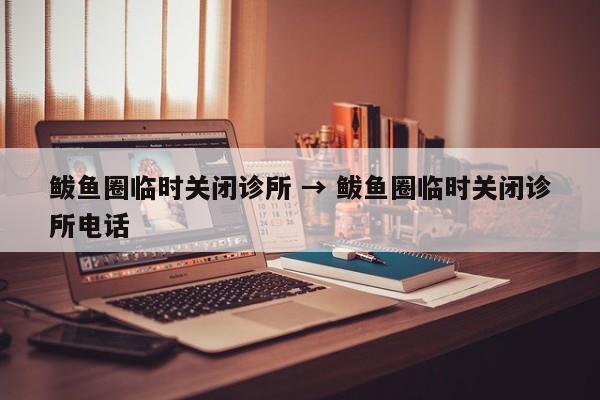 鲅鱼圈临时关闭诊所 → 鲅鱼圈临时关闭诊所电话