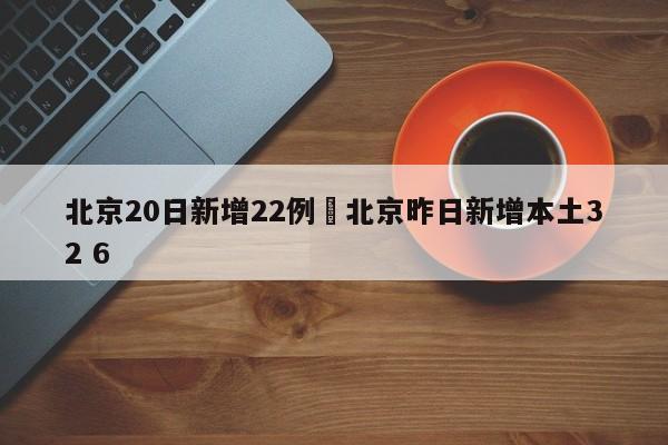 北京20日新增22例›北京昨日新增本土32 6