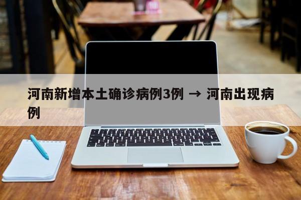 河南新增本土确诊病例3例 → 河南出现病例
