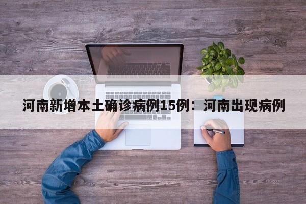 河南新增本土确诊病例15例：河南出现病例