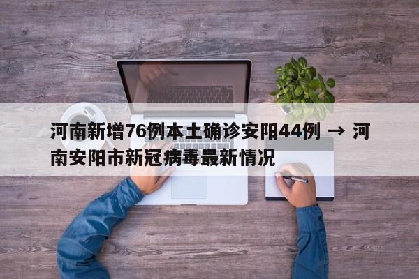 河南新增76例本土确诊安阳44例 → 河南安阳市新冠病毒最新情况