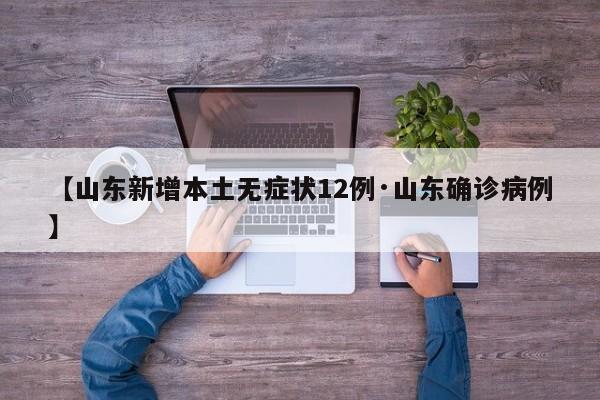【山东新增本土无症状12例·山东确诊病例】