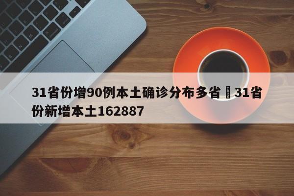 31省份增90例本土确诊分布多省›31省份新增本土162887