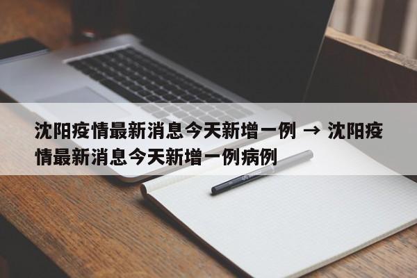 沈阳疫情最新消息今天新增一例 → 沈阳疫情最新消息今天新增一例病例