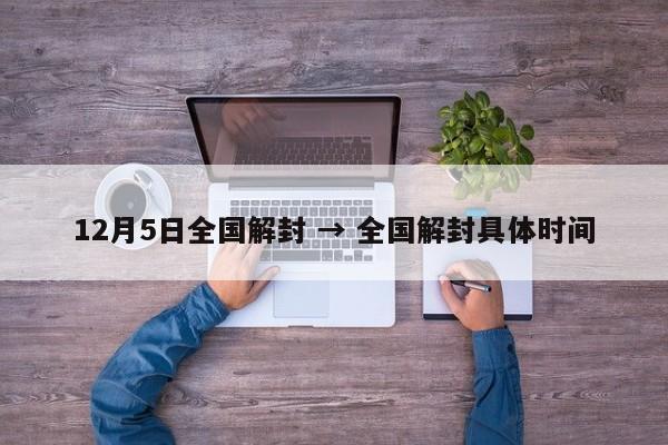 12月5日全国解封 → 全国解封具体时间
