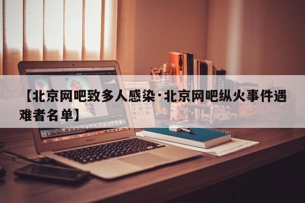 【北京网吧致多人感染·北京网吧纵火事件遇难者名单】