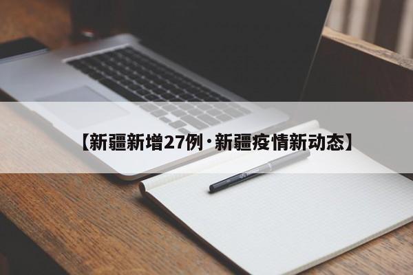 【新疆新增27例·新疆疫情新动态】