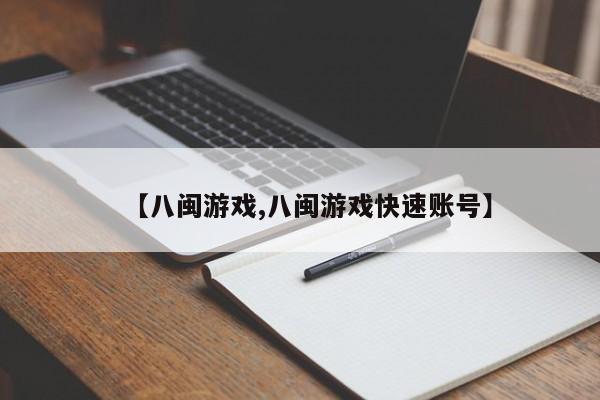 【八闽游戏,八闽游戏快速账号】