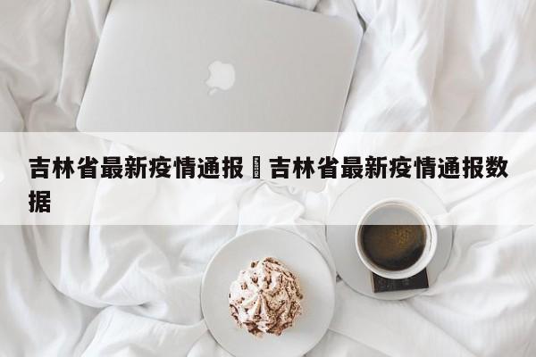 吉林省最新疫情通报›吉林省最新疫情通报数据