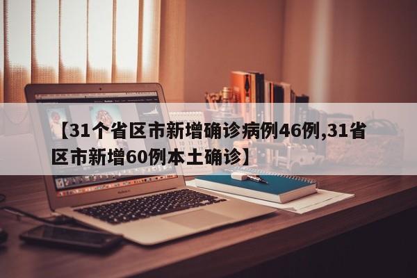【31个省区市新增确诊病例46例,31省区市新增60例本土确诊】