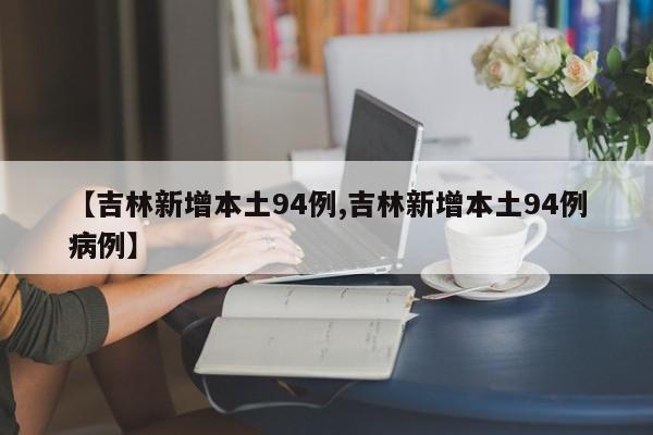 【吉林新增本土94例,吉林新增本土94例病例】