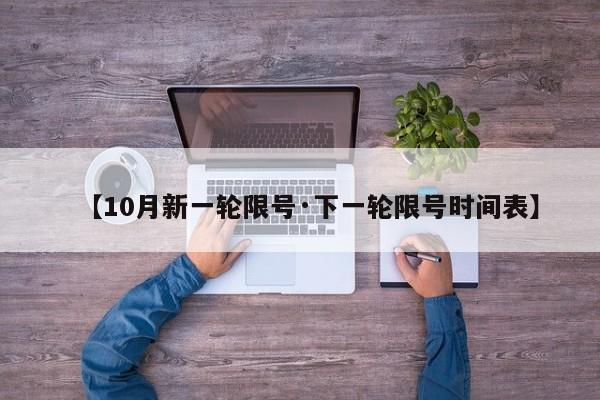 【10月新一轮限号·下一轮限号时间表】
