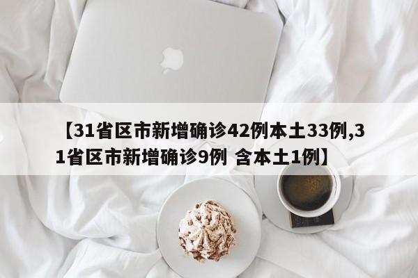 【31省区市新增确诊42例本土33例,31省区市新增确诊9例 含本土1例】
