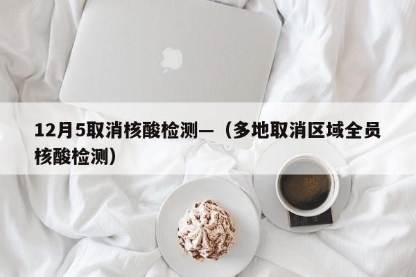 12月5取消核酸检测—（多地取消区域全员核酸检测）