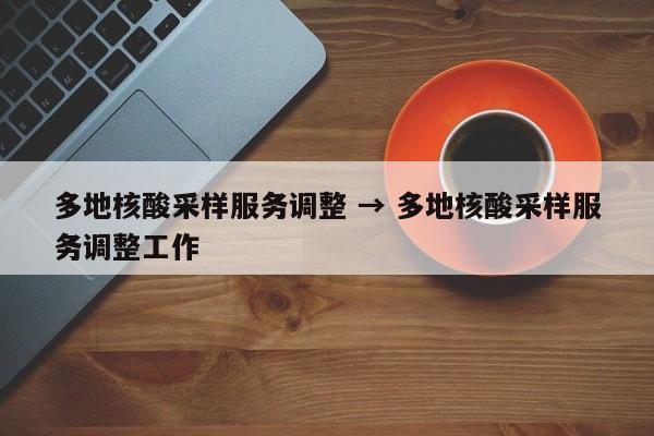 多地核酸采样服务调整 → 多地核酸采样服务调整工作