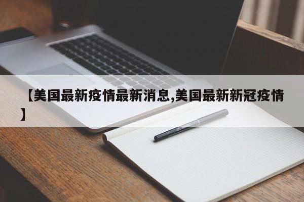 【美国最新疫情最新消息,美国最新新冠疫情】