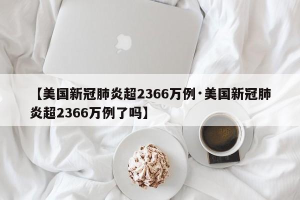 【美国新冠肺炎超2366万例·美国新冠肺炎超2366万例了吗】