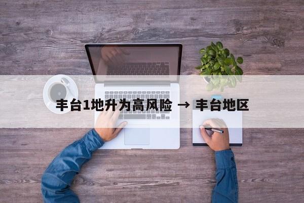 丰台1地升为高风险 → 丰台地区