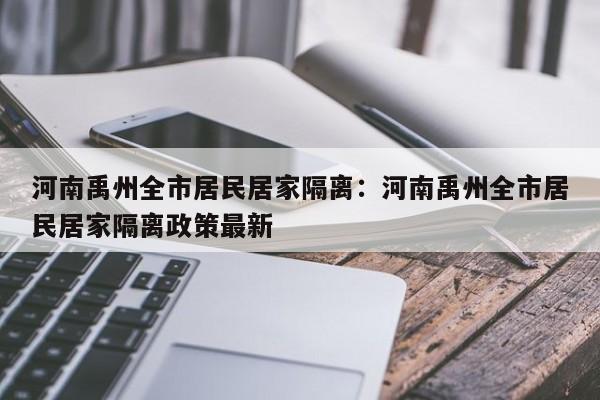 河南禹州全市居民居家隔离：河南禹州全市居民居家隔离政策最新