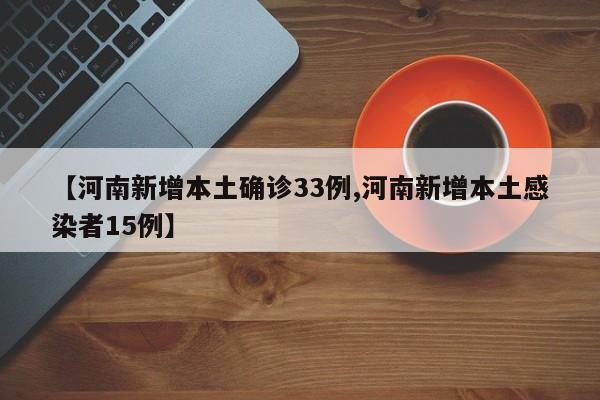 【河南新增本土确诊33例,河南新增本土感染者15例】