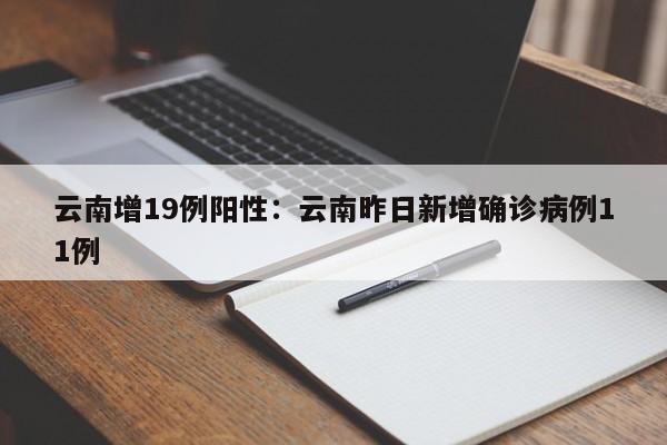 云南增19例阳性：云南昨日新增确诊病例11例