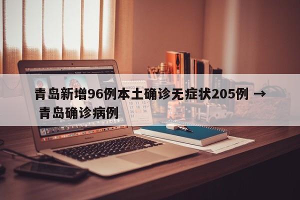 青岛新增96例本土确诊无症状205例 → 青岛确诊病例