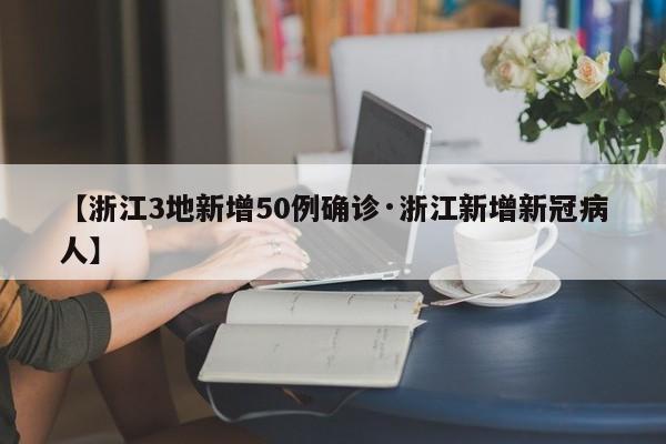 【浙江3地新增50例确诊·浙江新增新冠病人】
