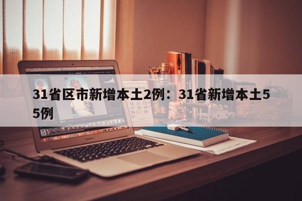31省区市新增本土2例:31省新增本土55例