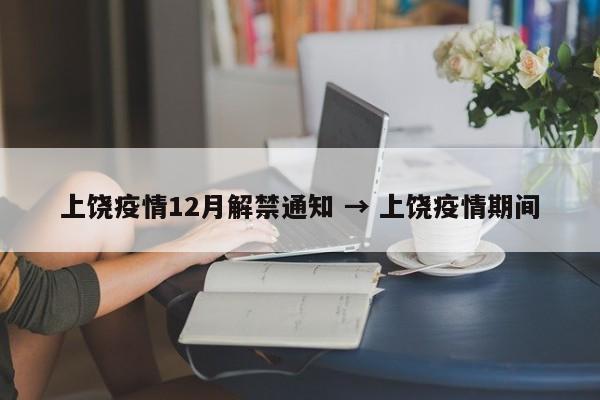 上饶疫情12月解禁通知 → 上饶疫情期间