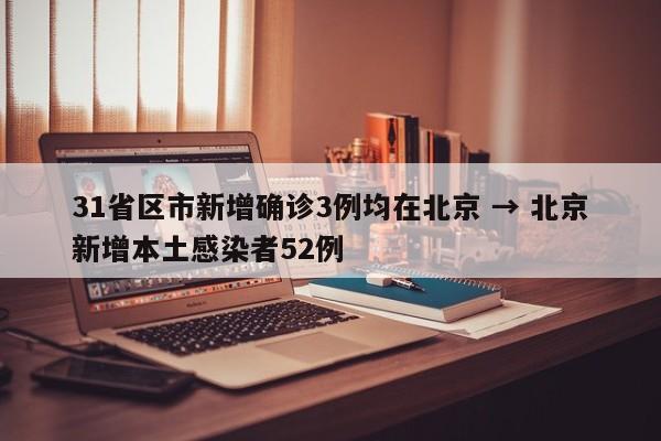 31省区市新增确诊3例均在北京 → 北京新增本土感染者52例