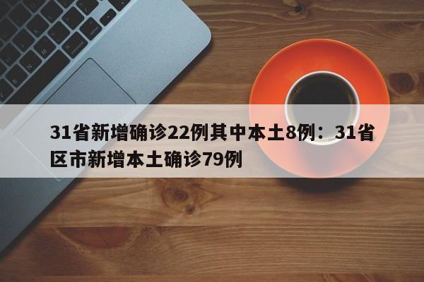 31省新增确诊22例其中本土8例：31省区市新增本土确诊79例