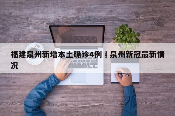 福建泉州新增本土确诊4例›泉州新冠最新情况