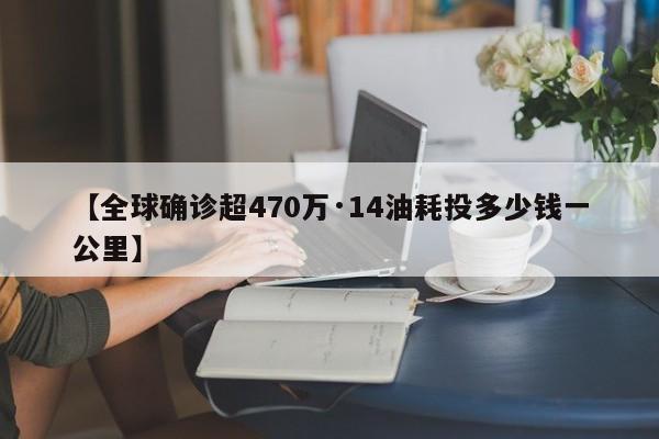 【全球确诊超470万·14油耗投多少钱一公里】