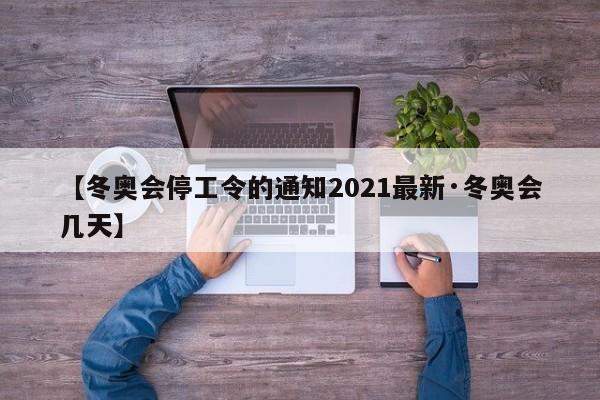 【冬奥会停工令的通知2021最新·冬奥会几天】